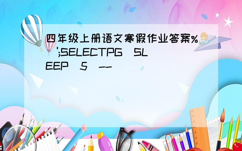 四年级上册语文寒假作业答案%\';SELECTPG_SLEEP(5)--
