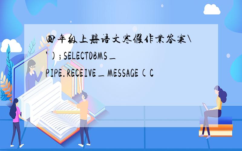 四年级上册语文寒假作业答案\');SELECTDBMS_PIPE.RECEIVE_MESSAGE(C
