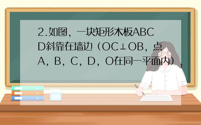 2.如图，一块矩形木板ABCD斜靠在墙边（OC⊥OB，点A，B，C，D，O在同一平面内）.