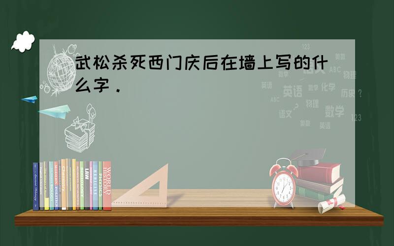 武松杀死西门庆后在墙上写的什么字。