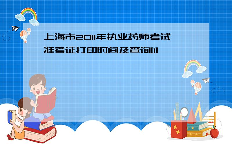 上海市2011年执业药师考试准考证打印时间及查询[1]