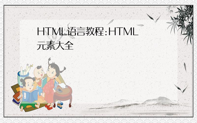 HTML语言教程:HTML 元素大全