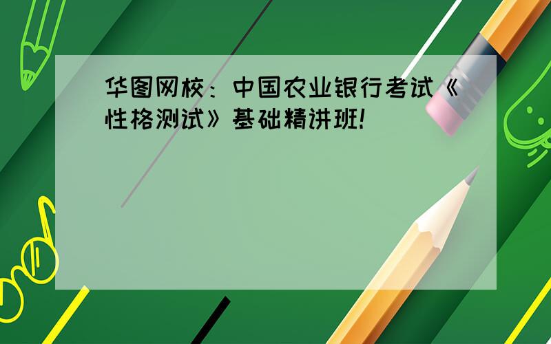 华图网校：中国农业银行考试《性格测试》基础精讲班！