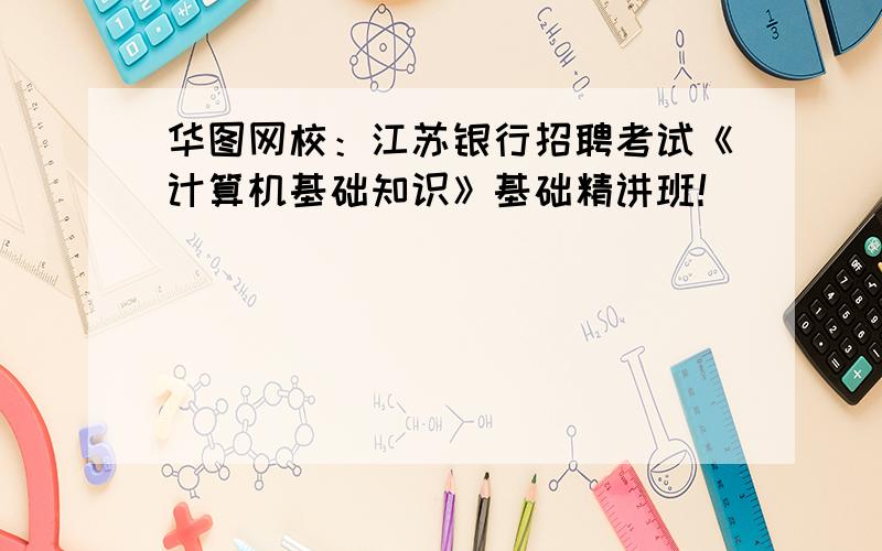 华图网校：江苏银行招聘考试《计算机基础知识》基础精讲班！