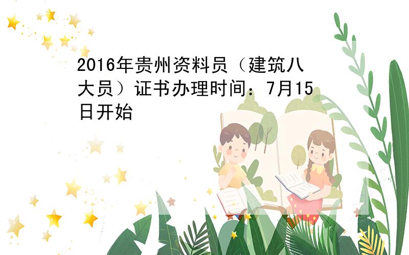 2016年贵州资料员（建筑八大员）证书办理时间：7月15日开始