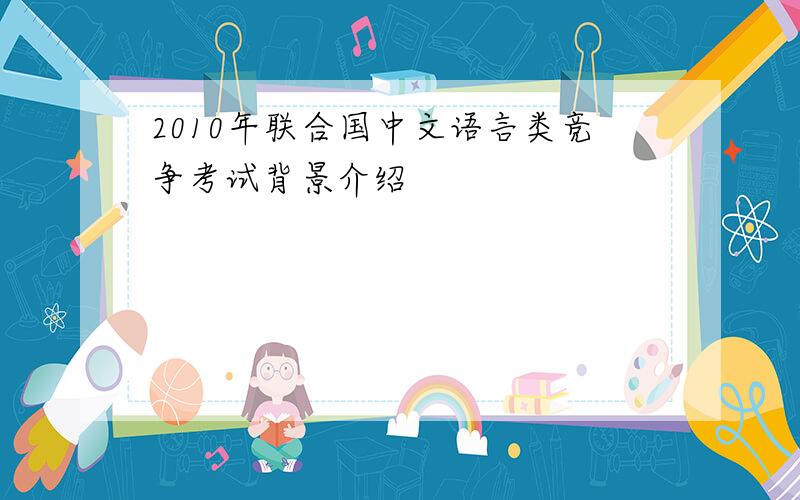 2010年联合国中文语言类竞争考试背景介绍