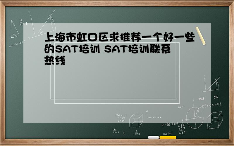 上海市虹口区求推荐一个好一些的SAT培训 SAT培训联系热线