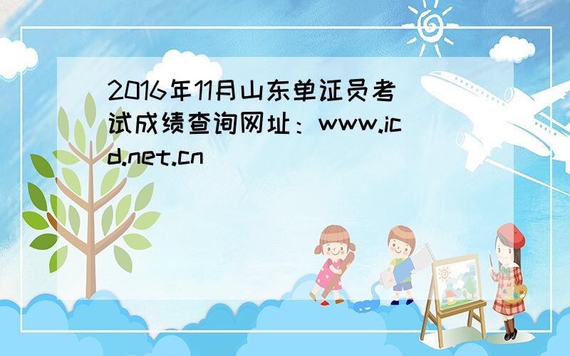 2016年11月山东单证员考试成绩查询网址：www.icd.net.cn