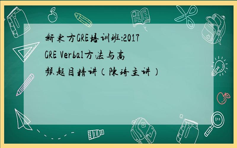 新东方GRE培训班：2017GRE Verbal方法与高频题目精讲（陈琦主讲）