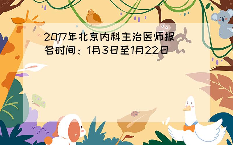 2017年北京内科主治医师报名时间：1月3日至1月22日