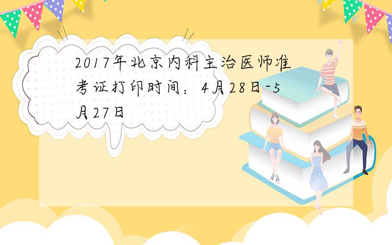 2017年北京内科主治医师准考证打印时间：4月28日-5月27日