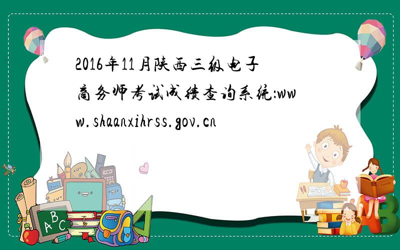 2016年11月陕西三级电子商务师考试成绩查询系统：www.shaanxihrss.gov.cn