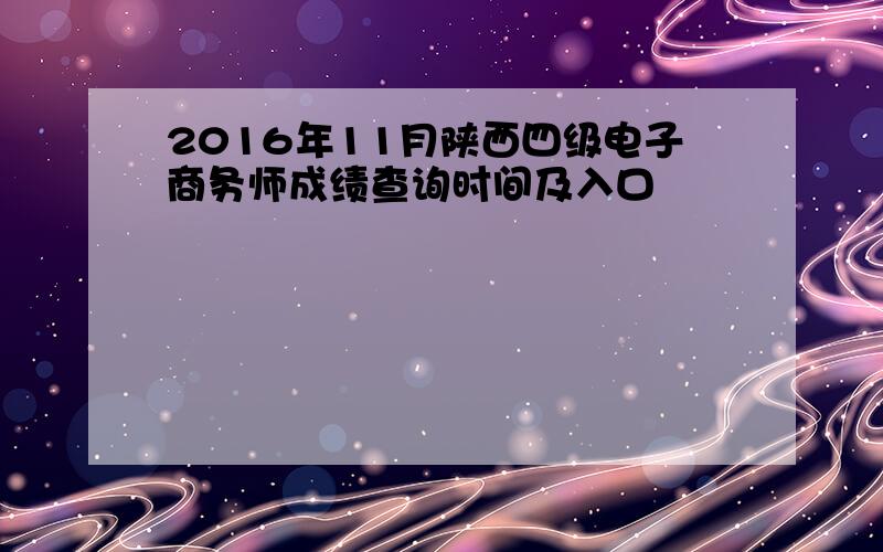2016年11月陕西四级电子商务师成绩查询时间及入口