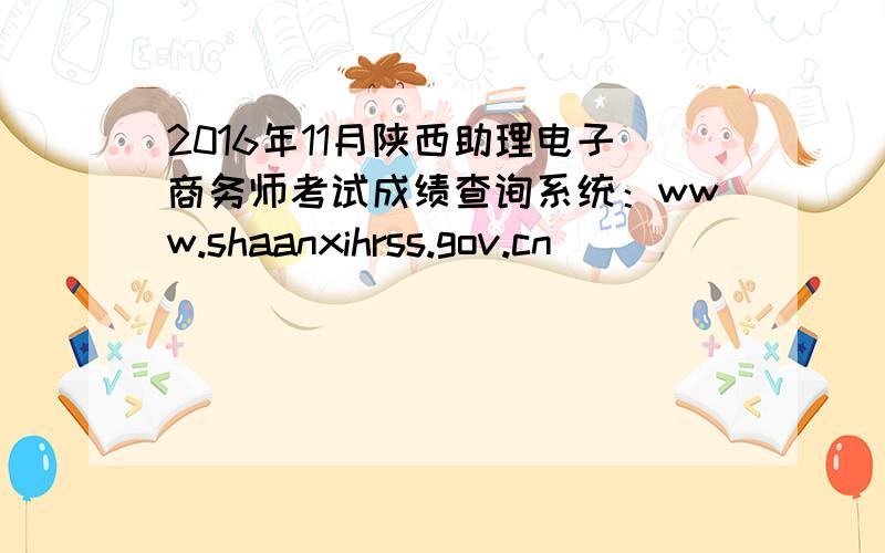 2016年11月陕西助理电子商务师考试成绩查询系统：www.shaanxihrss.gov.cn