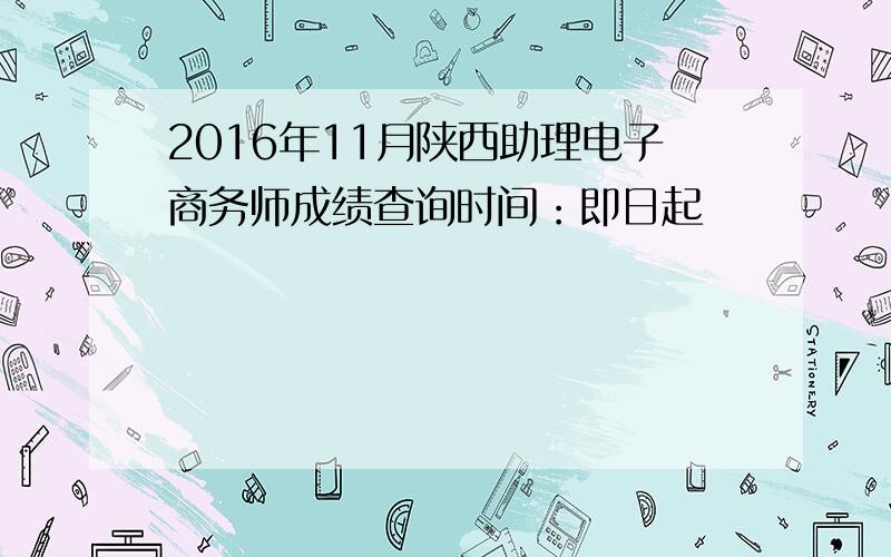 2016年11月陕西助理电子商务师成绩查询时间：即日起