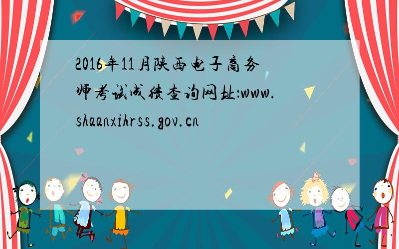 2016年11月陕西电子商务师考试成绩查询网址：www.shaanxihrss.gov.cn
