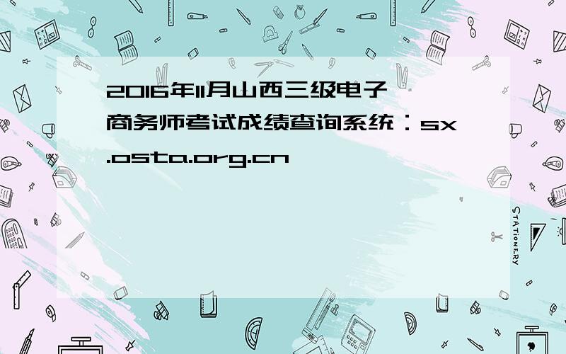 2016年11月山西三级电子商务师考试成绩查询系统：sx.osta.org.cn