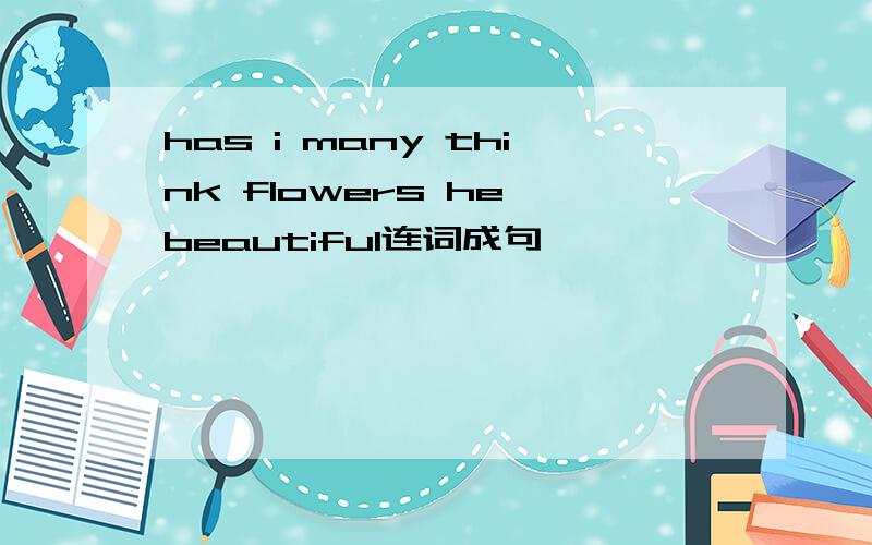 has i many think flowers he beautiful连词成句