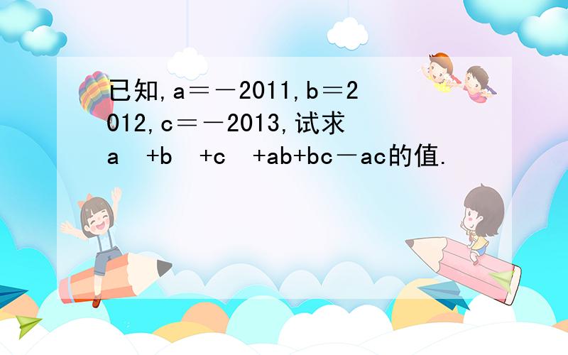 已知,a＝－2011,b＝2012,c＝－2013,试求a²+b²+c²+ab+bc－ac的值.
