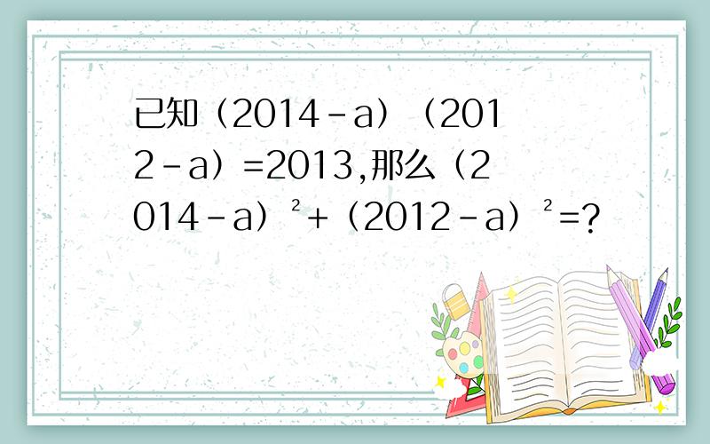 已知（2014-a）（2012-a）=2013,那么（2014-a）²+（2012-a）²=?