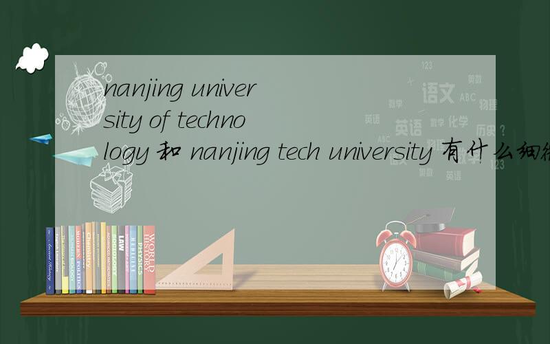 nanjing university of technology 和 nanjing tech university 有什么细微的不同?如题,我们学校——南京工业大学,英文名刚刚由前者改为了后者,两者各有什么侧重点?