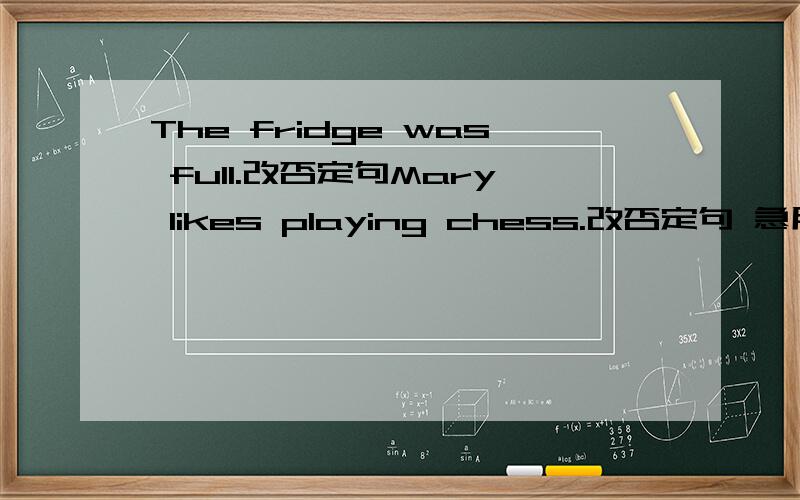 The fridge was full.改否定句Mary likes playing chess.改否定句 急用