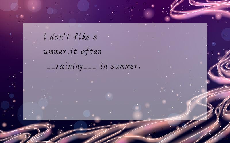 i don't like summer.it often __raining___ in summer.