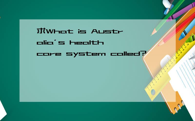求What is Australia’s health care system called?