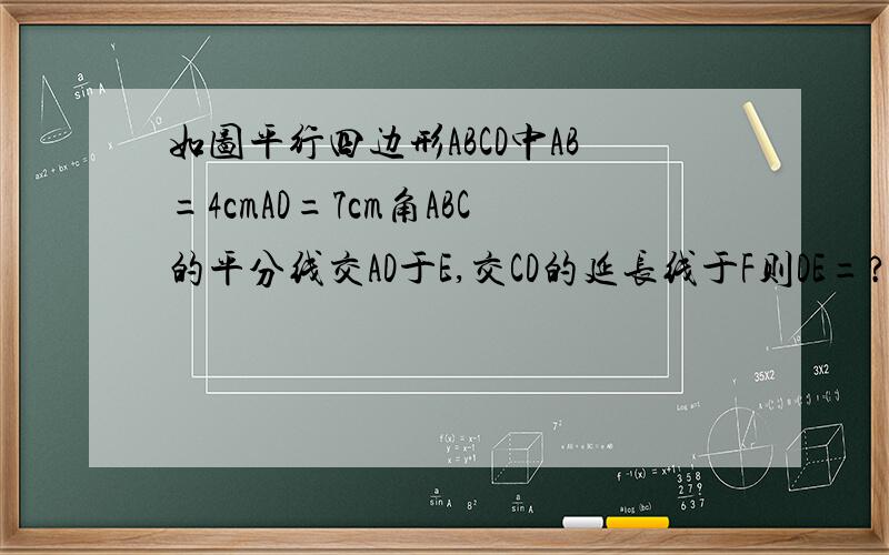 如图平行四边形ABCD中AB=4cmAD=7cm角ABC的平分线交AD于E,交CD的延长线于F则DE=?