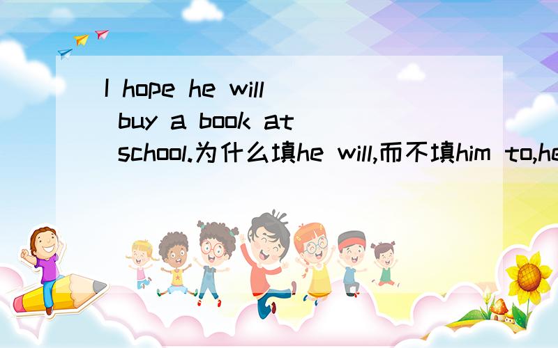 I hope he will buy a book at school.为什么填he will,而不填him to,he to