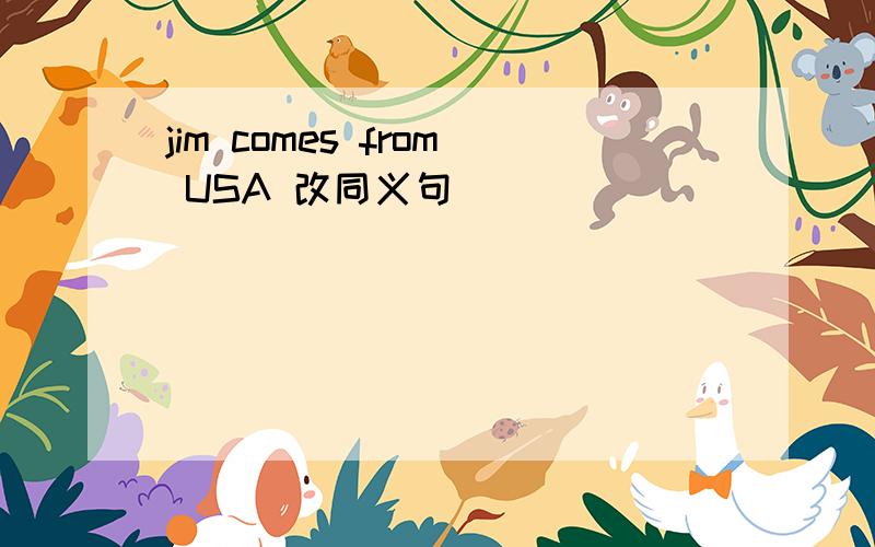 jim comes from USA 改同义句