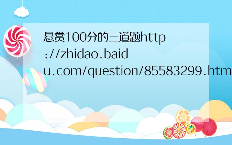 悬赏100分的三道题http://zhidao.baidu.com/question/85583299.html快!