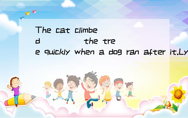 The cat climbed ____ the tree quickly when a dog ran after it.Lying___the grass is not allowed in the park.
