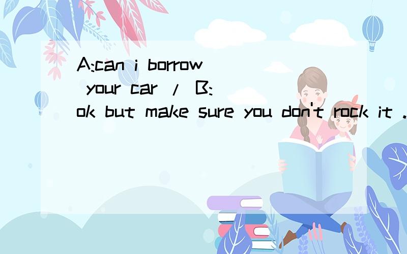 A:can i borrow your car / B:ok but make sure you don't rock it .这里的 rock