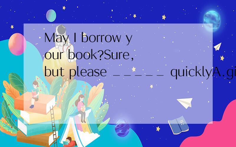 May I borrow your book?Sure,but please _____ quicklyA.give it back B.give it up C.give back it D.give up it