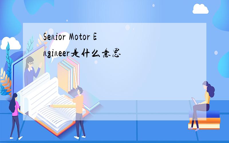 Senior Motor Engineer是什么意思