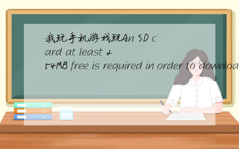 我玩手机游戏现An SD card at least 254MB free is required in order to download the new content怎么办怎么办!