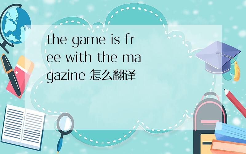 the game is free with the magazine 怎么翻译