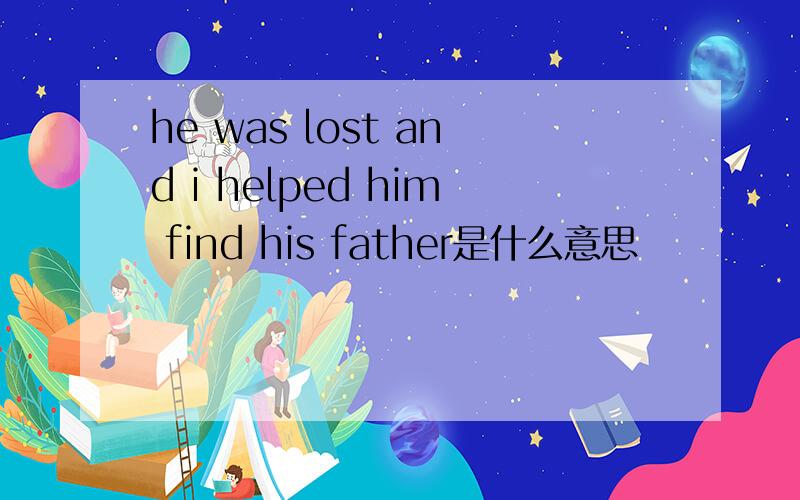 he was lost and i helped him find his father是什么意思