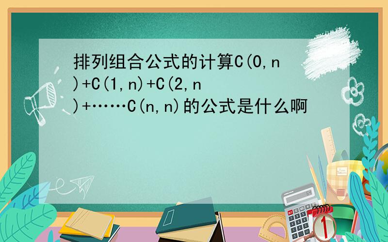 排列组合公式的计算C(0,n)+C(1,n)+C(2,n)+……C(n,n)的公式是什么啊