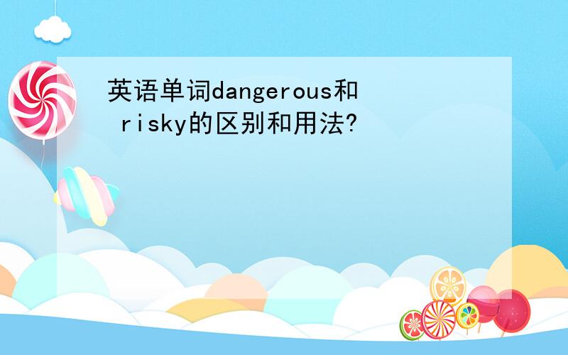 英语单词dangerous和 risky的区别和用法?