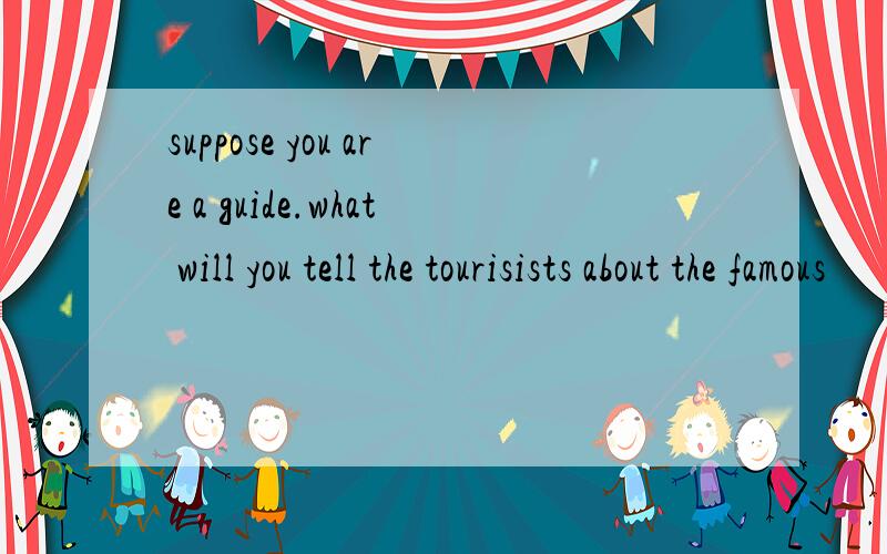 suppose you are a guide.what will you tell the tourisists about the famous