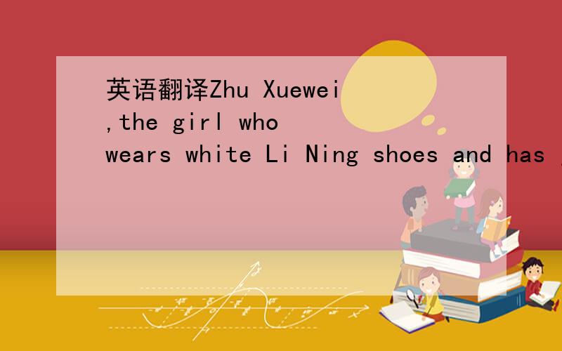 英语翻译Zhu Xuewei,the girl who wears white Li Ning shoes and has just come out from the library,is from Shanghai