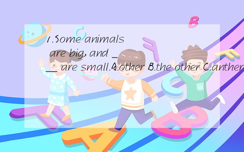 1.Some animals are big,and ___ are small.A.other B.the other C.anther D.others2.Some animals live on the land,and some live __ the water.A.in B.on C.at D.from 3.What other animals do you like?(改成同义句）____ _____ do you like?