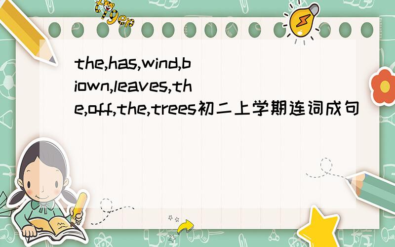 the,has,wind,biown,leaves,the,off,the,trees初二上学期连词成句