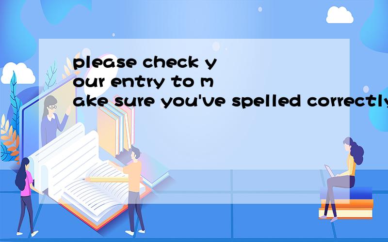 please check your entry to make sure you've spelled correctly是什么意思