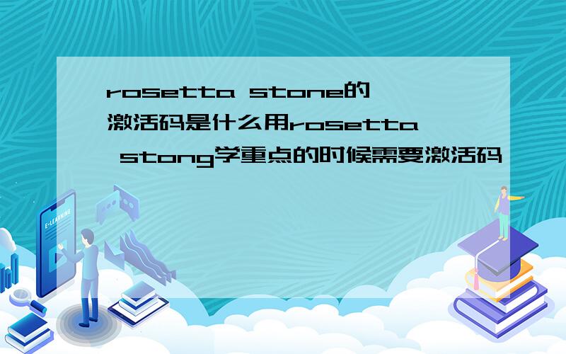 rosetta stone的激活码是什么用rosetta stong学重点的时候需要激活码
