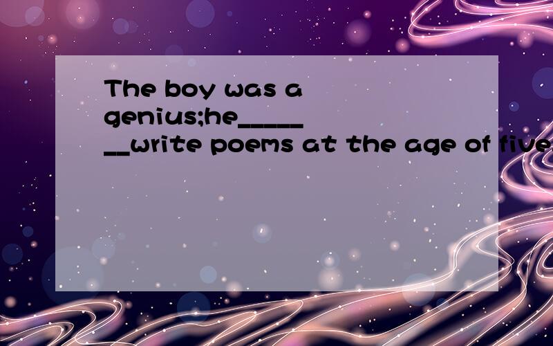 The boy was a genius;he_______write poems at the age of five.A.wouldB.couldC.shouldD.might