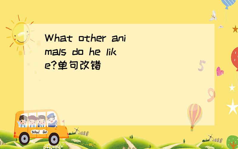 What other animals do he like?单句改错