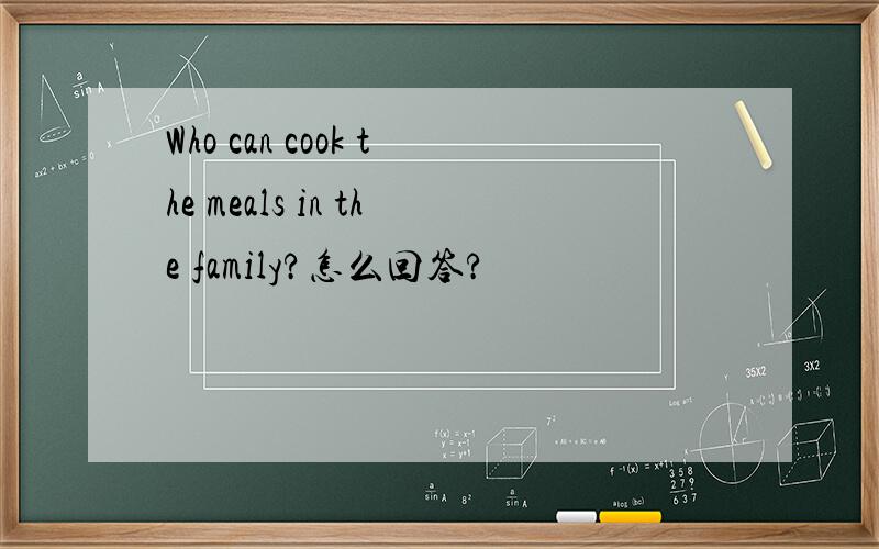 Who can cook the meals in the family?怎么回答?